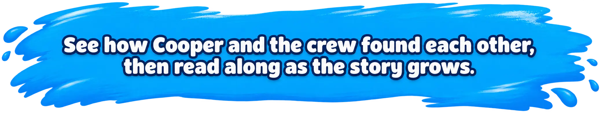 See how Cooper and the crew found each other, then read along as the story grows.